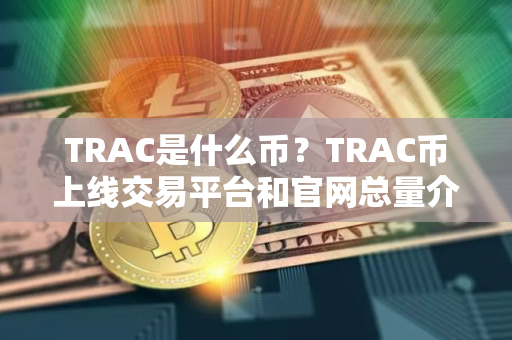TRAC是什么币？TRAC币上线交易平台和官网总量介绍