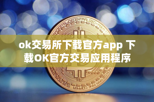 ok交易所下载官方app 下载OK官方交易应用程序