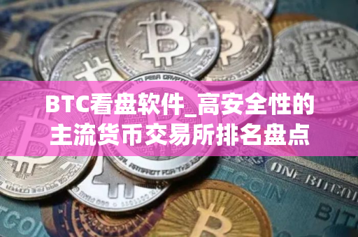 BTC看盘软件_高安全性的主流货币交易所排名盘点