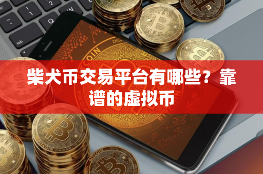 柴犬币交易平台有哪些？靠谱的虚拟币