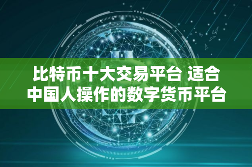比特币十大交易平台 适合中国人操作的数字货币平台