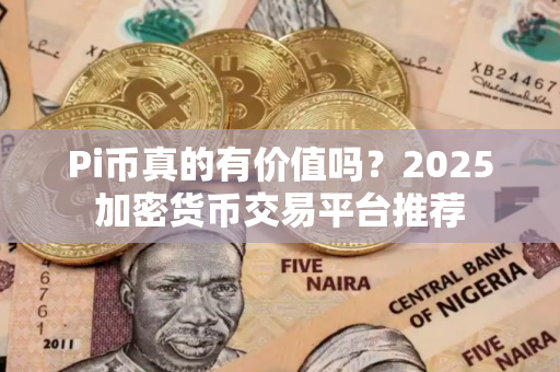 Pi币真的有价值吗？2025加密货币交易平台推荐