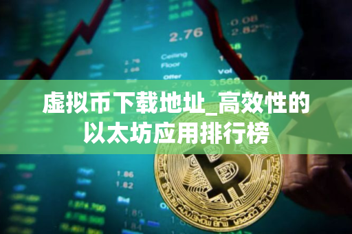 虚拟币下载地址_高效性的以太坊应用排行榜