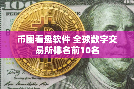币圈看盘软件 全球数字交易所排名前10名