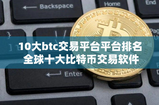 10大btc交易平台平台排名 全球十大比特币交易软件