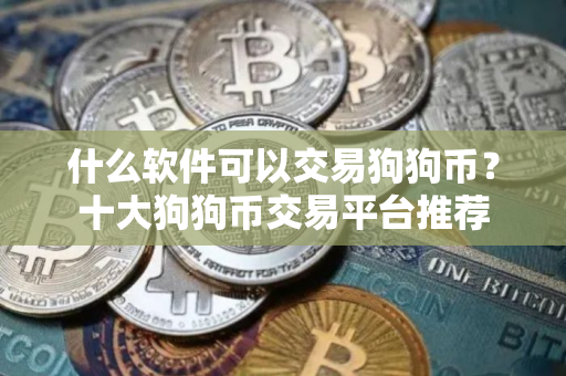 什么软件可以交易狗狗币？十大狗狗币交易平台推荐