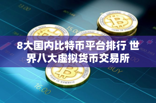 8大国内比特币平台排行 世界八大虚拟货币交易所