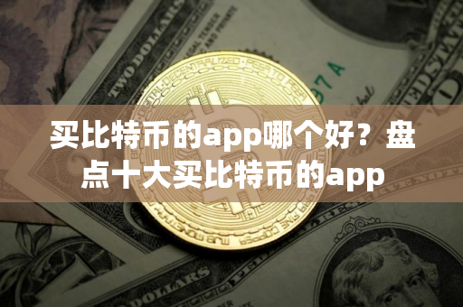 买比特币的app哪个好？盘点十大买比特币的app