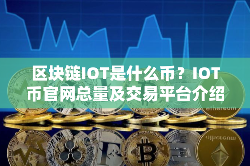 区块链IOT是什么币？IOT币官网总量及交易平台介绍