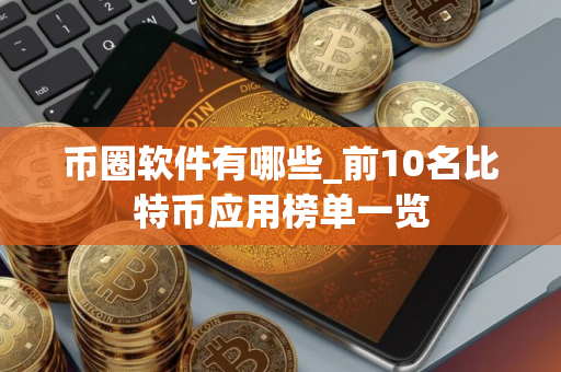 币圈软件有哪些_前10名比特币应用榜单一览