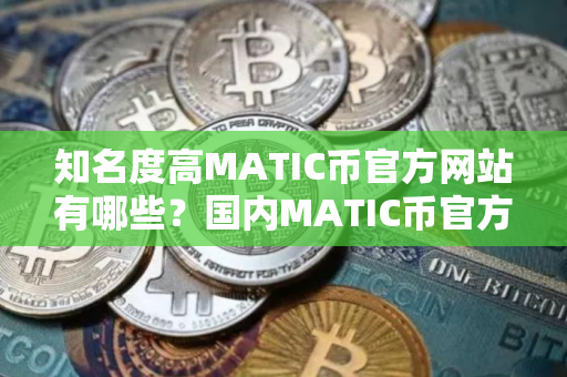 知名度高MATIC币官方网站有哪些？国内MATIC币官方网站榜单一览