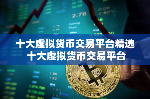 十大虚拟货币交易平台精选 十大虚拟货币交易平台