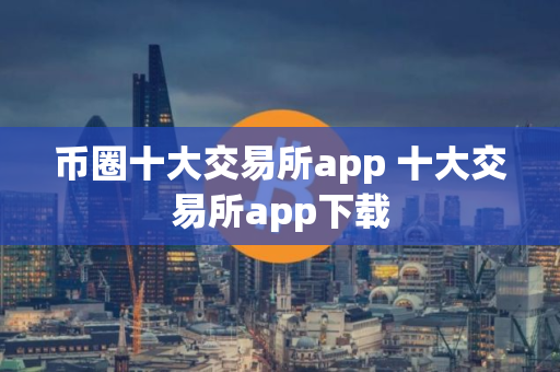 币圈十大交易所app 十大交易所app下载