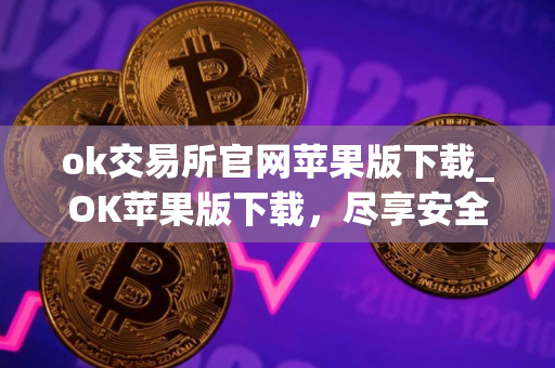 ok交易所官网苹果版下载_OK苹果版下载,尽享安全交易 ok交易所官网苹果版下载_OK苹果版下载,尽享安全交易