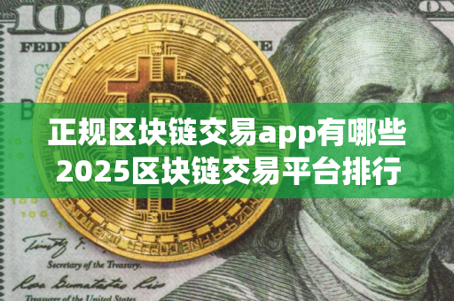正规区块链交易app有哪些2025区块链交易平台排行榜