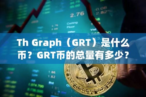 Th Graph(GRT)是什么币?GRT币的总量有多少? Th Graph(GRT)是什么币?GRT币的总量有多少?