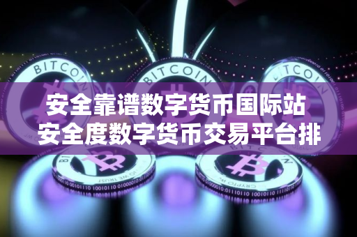 安全靠谱数字货币国际站 安全度数字货币交易平台排行2025 安全靠谱数字货币国际站 安全度数字货币交易平台排行2025