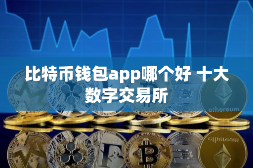 比特币钱包app哪个好 十大数字交易所
