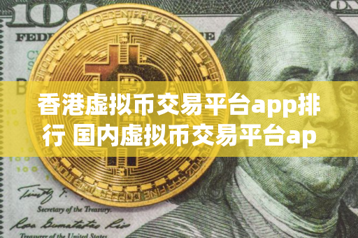 香港虚拟币交易平台app排行 国内虚拟币交易平台app排行