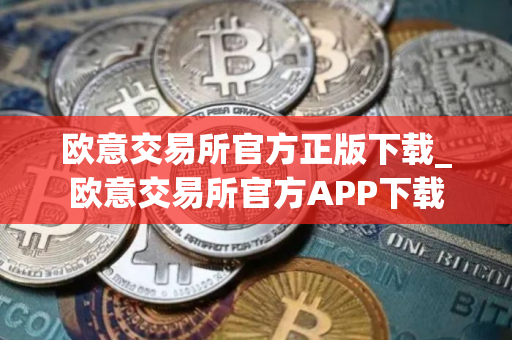 欧意交易所官方正版下载_欧意交易所官方APP下载