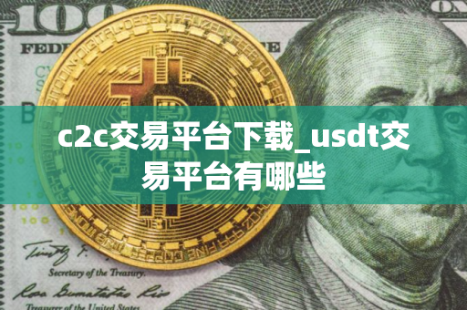 c2c交易平台下载_usdt交易平台有哪些