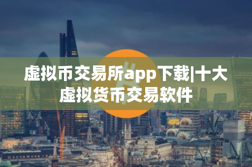 虚拟币交易所app下载|十大虚拟货币交易软件