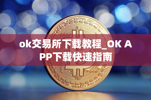 ok交易所下载教程_OK APP下载快速指南