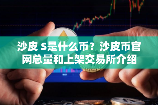 沙皮 S是什么币？沙皮币官网总量和上架交易所介绍