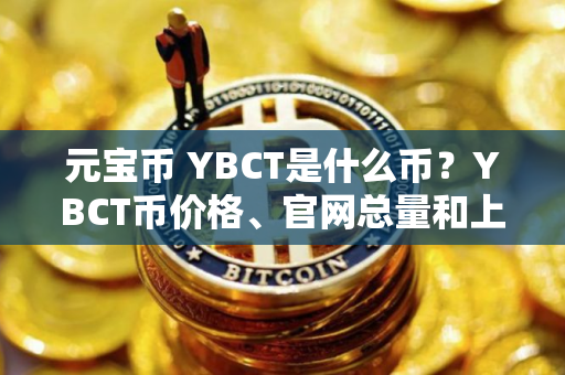 元宝币 YBCT是什么币?YBCT币价格、官网总量和上线交易所介绍 元宝币 YBCT是什么币?YBCT币价格、官网总量和上线交易所介绍