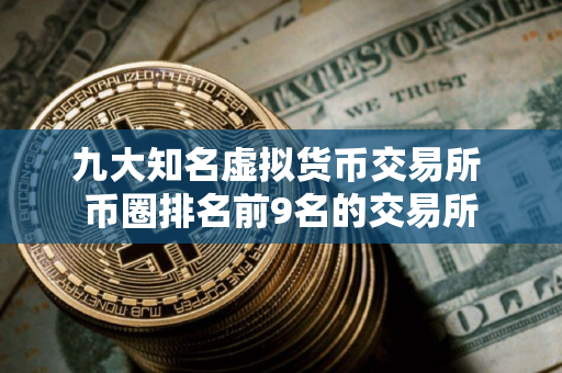 九大知名虚拟货币交易所 币圈排名前9名的交易所