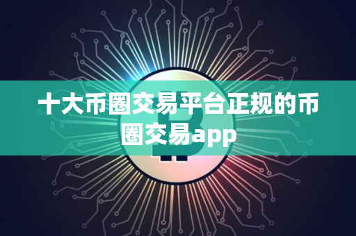 十大币圈交易平台正规的币圈交易app