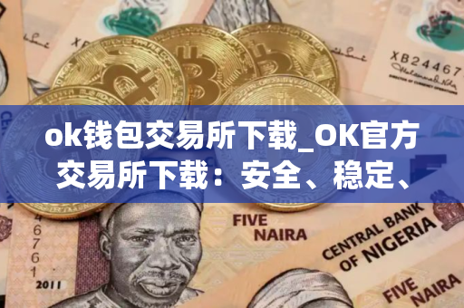 ok钱包交易所下载_OK官方交易所下载：安全、稳定、快捷