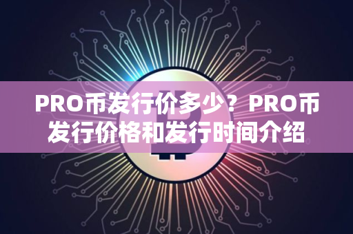 PRO币发行价多少？PRO币发行价格和发行时间介绍