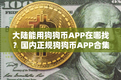 大陆能用狗狗币APP在哪找？国内正规狗狗币APP合集