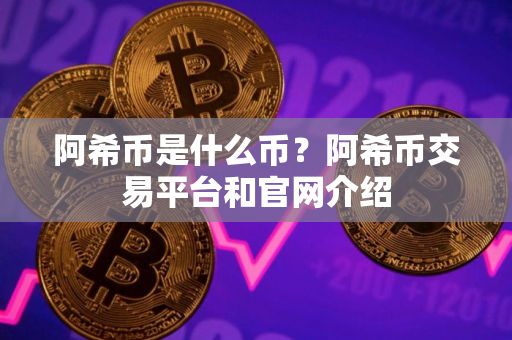 阿希币是什么币？阿希币交易平台和官网介绍