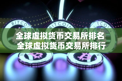 全球虚拟货币交易所排名 全球虚拟货币交易所排行 全球虚拟货币交易所排名 全球虚拟货币交易所排行