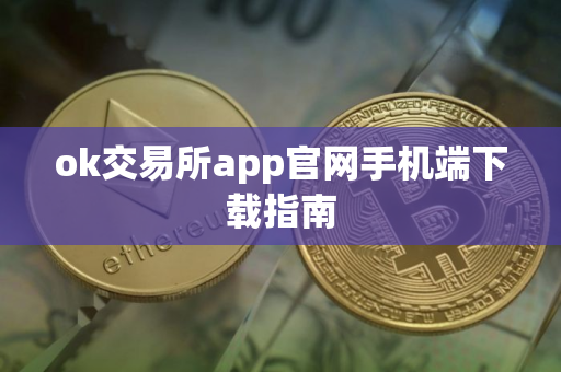 ok交易所app官网手机端下载指南 ok交易所app官网手机端下载指南