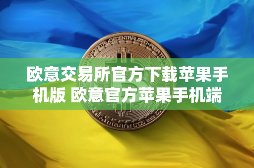 欧意交易所官方下载苹果手机版 欧意官方苹果手机端下载与安装指南