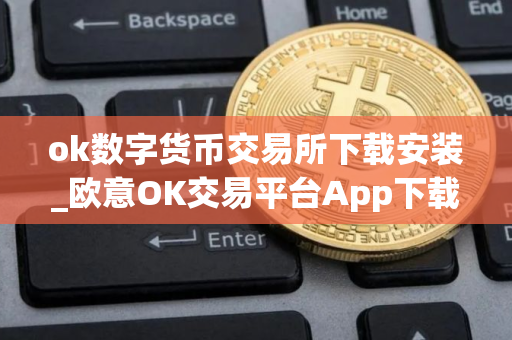 ok数字货币交易所下载安装_欧意OK交易平台App下载教程