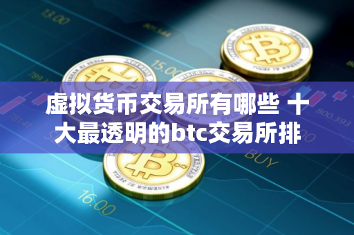 虚拟货币交易所有哪些 十大最透明的btc交易所排
