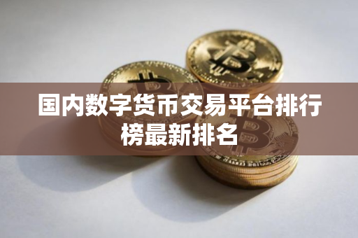 国内数字货币交易平台排行榜最新排名
