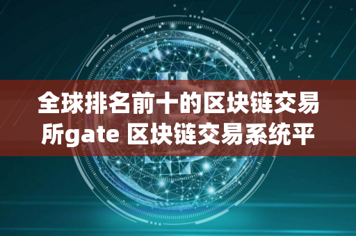 全球排名前十的区块链交易所gate 区块链交易系统平台