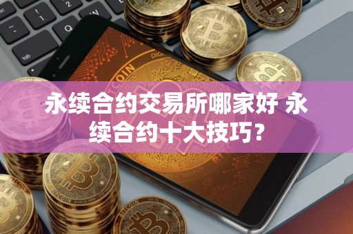 永续合约交易所哪家好 永续合约十大技巧？