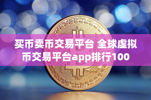 买币卖币交易平台 全球虚拟币交易平台app排行100