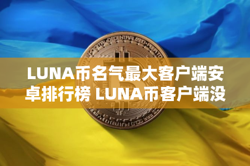 LUNA币名气最大客户端安卓排行榜 LUNA币客户端没手续费说明