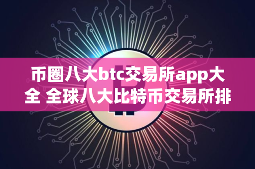 币圈八大btc交易所app大全 全球八大比特币交易所排行虚拟货币