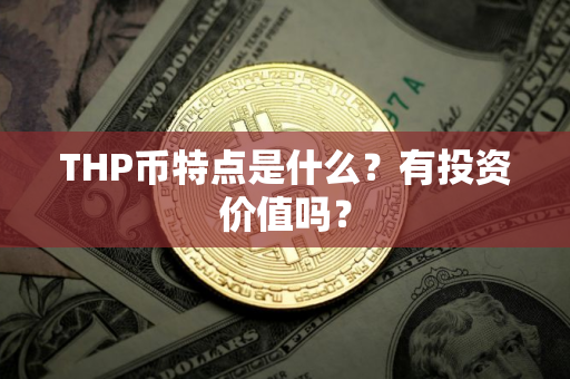 THP币特点是什么？有投资价值吗？