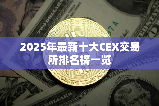 2025年最新十大CEX交易所排名榜一览