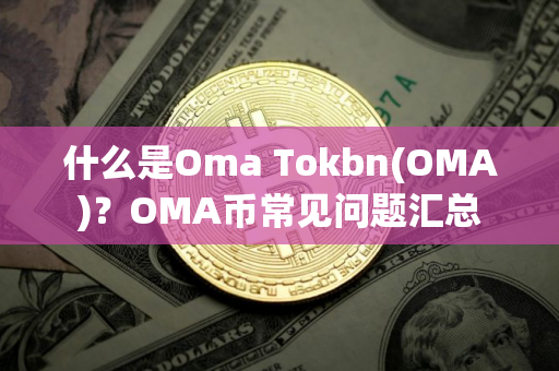 什么是Oma Tokbn(OMA)?OMA币常见问题汇总 什么是Oma Tokbn(OMA)?OMA币常见问题汇总