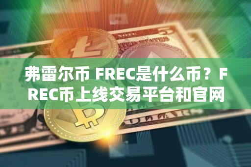 弗雷尔币 FREC是什么币？FREC币上线交易平台和官网总量介绍